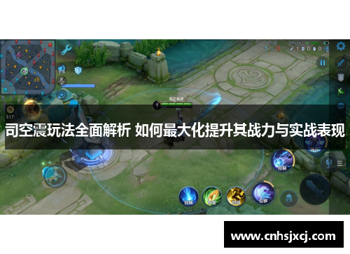 司空震玩法全面解析 如何最大化提升其战力与实战表现